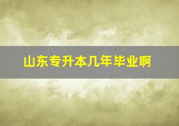 山东专升本几年毕业啊