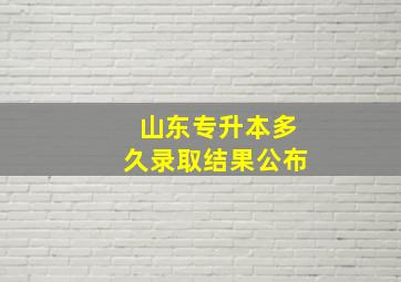 山东专升本多久录取结果公布