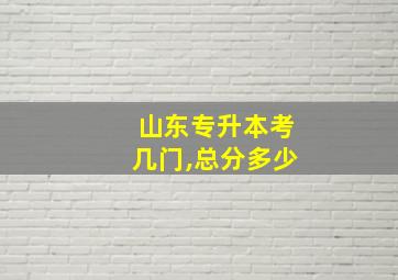 山东专升本考几门,总分多少