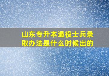 山东专升本退役士兵录取办法是什么时候出的