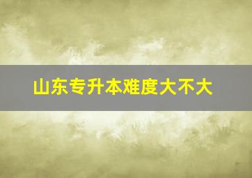 山东专升本难度大不大