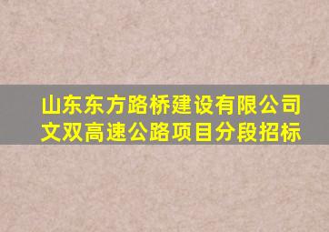 山东东方路桥建设有限公司文双高速公路项目分段招标