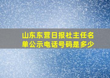 山东东营日报社主任名单公示电话号码是多少