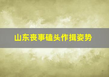 山东丧事磕头作揖姿势