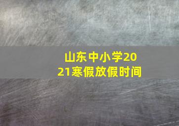 山东中小学2021寒假放假时间