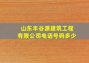 山东丰谷源建筑工程有限公司电话号码多少