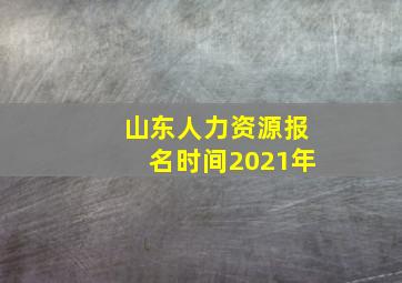 山东人力资源报名时间2021年