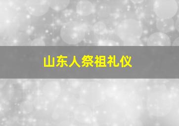 山东人祭祖礼仪