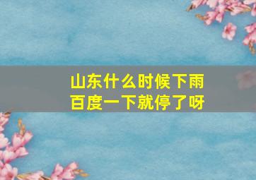 山东什么时候下雨百度一下就停了呀