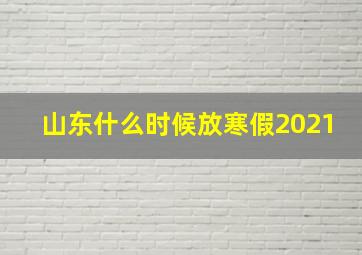 山东什么时候放寒假2021