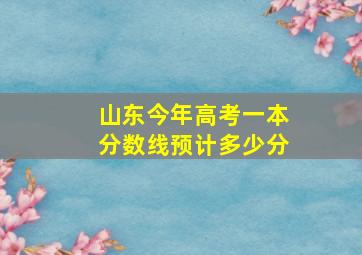 山东今年高考一本分数线预计多少分