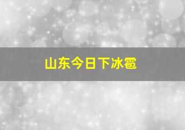 山东今日下冰雹