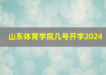 山东体育学院几号开学2024