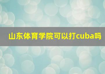 山东体育学院可以打cuba吗