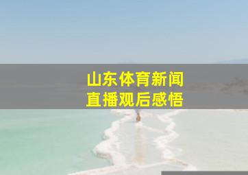 山东体育新闻直播观后感悟