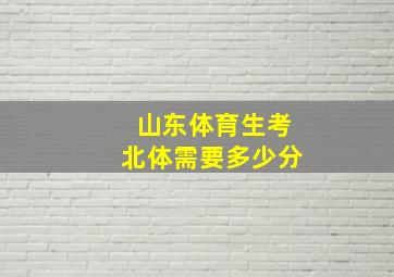 山东体育生考北体需要多少分