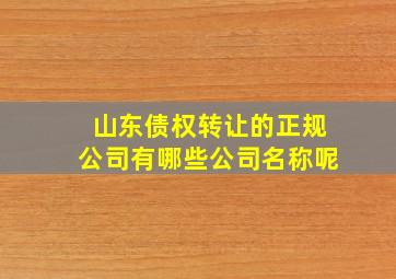 山东债权转让的正规公司有哪些公司名称呢