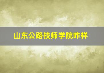 山东公路技师学院咋样