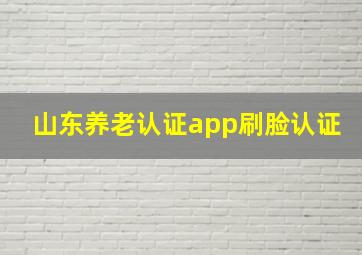 山东养老认证app刷脸认证