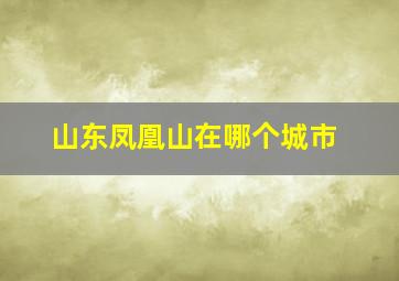 山东凤凰山在哪个城市