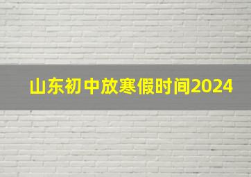 山东初中放寒假时间2024