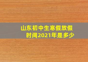 山东初中生寒假放假时间2021年是多少