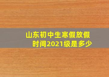 山东初中生寒假放假时间2021级是多少