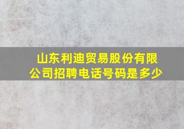 山东利迪贸易股份有限公司招聘电话号码是多少