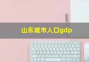 山东城市人口gdp