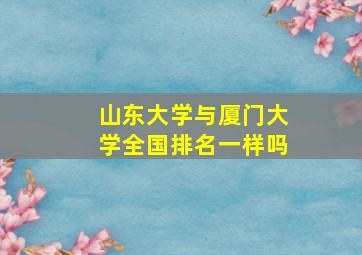 山东大学与厦门大学全国排名一样吗