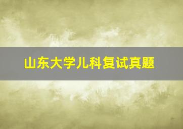 山东大学儿科复试真题