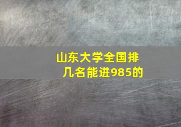 山东大学全国排几名能进985的