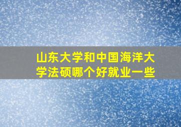 山东大学和中国海洋大学法硕哪个好就业一些