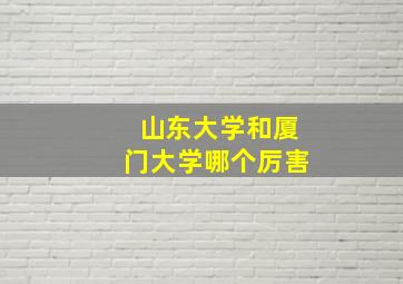 山东大学和厦门大学哪个厉害