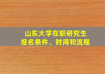 山东大学在职研究生报名条件、时间和流程