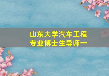 山东大学汽车工程专业博士生导师一