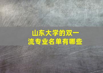 山东大学的双一流专业名单有哪些