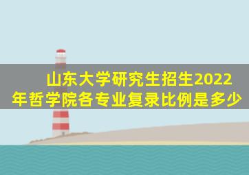 山东大学研究生招生2022年哲学院各专业复录比例是多少