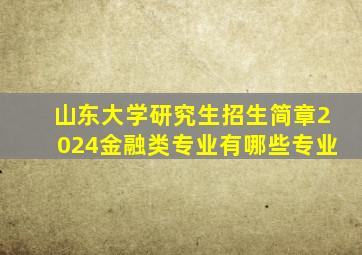 山东大学研究生招生简章2024金融类专业有哪些专业