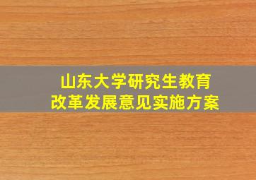 山东大学研究生教育改革发展意见实施方案