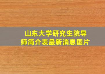 山东大学研究生院导师简介表最新消息图片