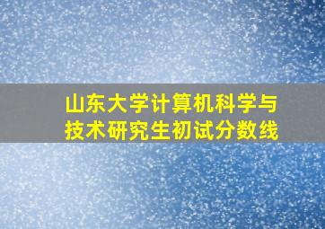 山东大学计算机科学与技术研究生初试分数线