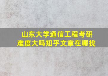 山东大学通信工程考研难度大吗知乎文章在哪找