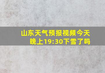 山东天气预报视频今天晚上19:30下雪了吗