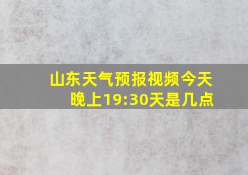 山东天气预报视频今天晚上19:30天是几点