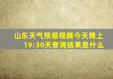 山东天气预报视频今天晚上19:30天查询结果是什么