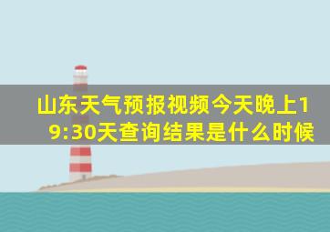 山东天气预报视频今天晚上19:30天查询结果是什么时候