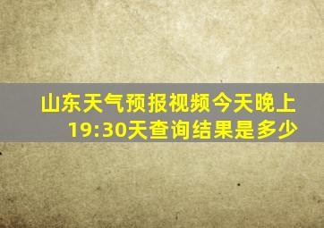 山东天气预报视频今天晚上19:30天查询结果是多少