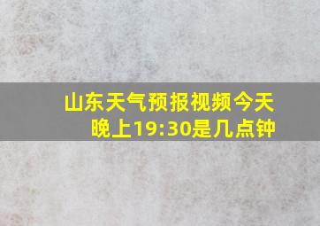 山东天气预报视频今天晚上19:30是几点钟