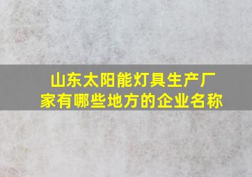 山东太阳能灯具生产厂家有哪些地方的企业名称